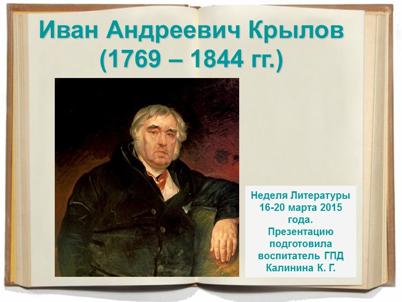 Иван Андреевич Крылов (1769 – 1844 гг.) Неделя Литературы 16-20 марта 2015 года. Презентацию Иван Андреевич Крылов (1769 – 1844 гг.) Неделя Литературы 16-20 марта 2015 года. Презентацию
